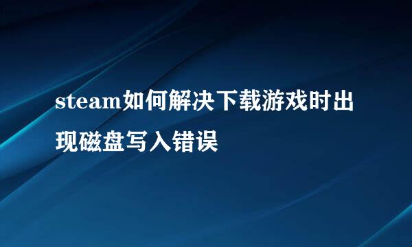 steam如何解决下载游戏时出现磁盘写入错误