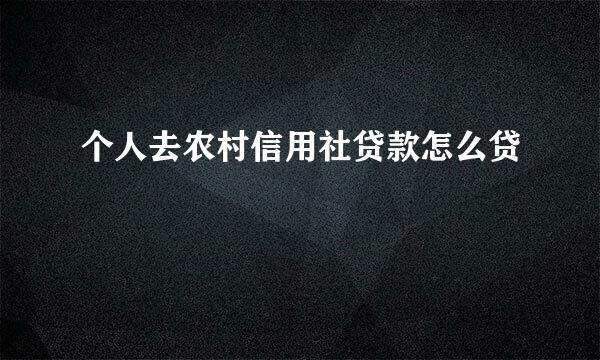 个人去农村信用社贷款怎么贷
