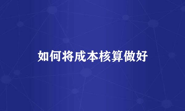 如何将成本核算做好