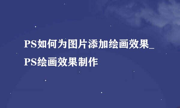 PS如何为图片添加绘画效果_PS绘画效果制作