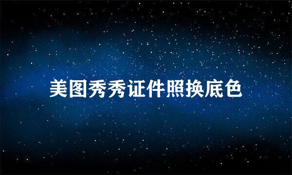 美图秀秀证件照换底色