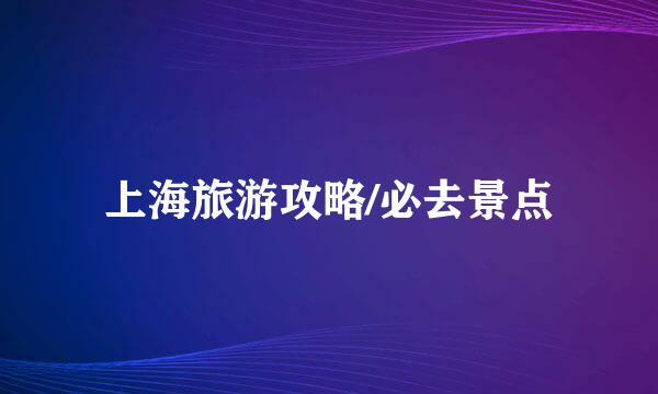 上海旅游攻略/必去景点
