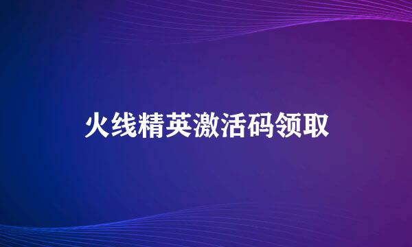 火线精英激活码领取