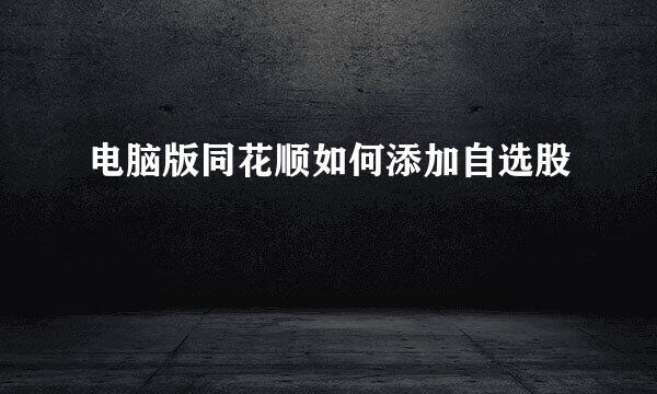 电脑版同花顺如何添加自选股