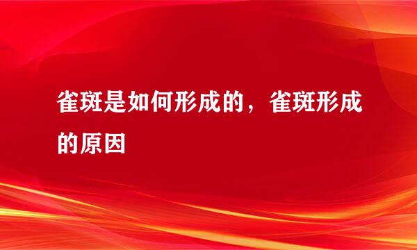 雀斑是如何形成的，雀斑形成的原因