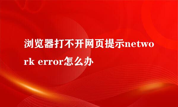 浏览器打不开网页提示network error怎么办