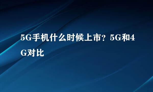 5G手机什么时候上市？5G和4G对比