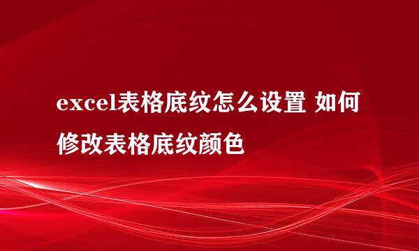 excel表格底纹怎么设置 如何修改表格底纹颜色