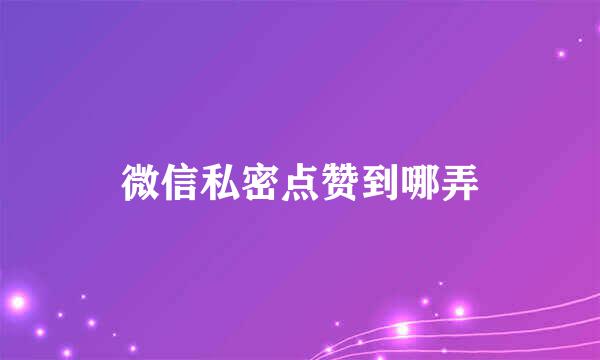 微信私密点赞到哪弄