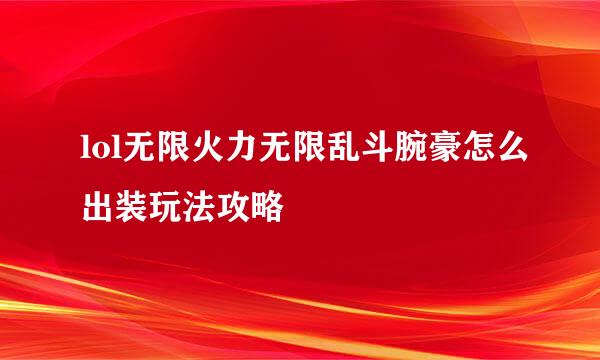 lol无限火力无限乱斗腕豪怎么出装玩法攻略
