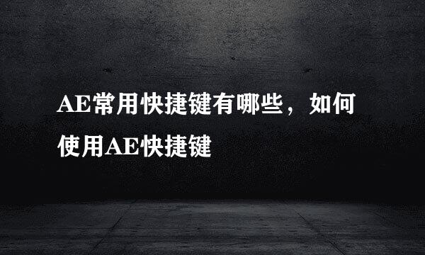 AE常用快捷键有哪些，如何使用AE快捷键