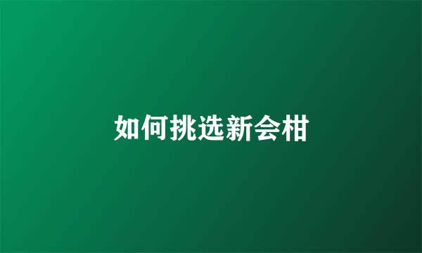 如何挑选新会柑