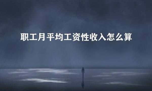 职工月平均工资性收入怎么算