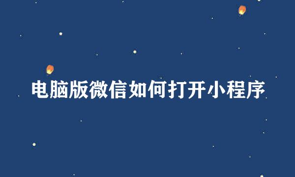 电脑版微信如何打开小程序