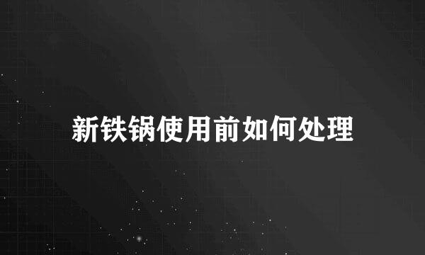 新铁锅使用前如何处理