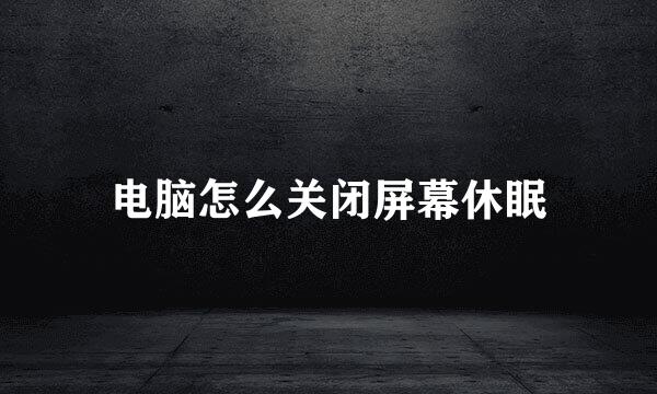 电脑怎么关闭屏幕休眠