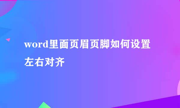 word里面页眉页脚如何设置左右对齐