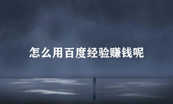 怎么用百度经验赚钱呢