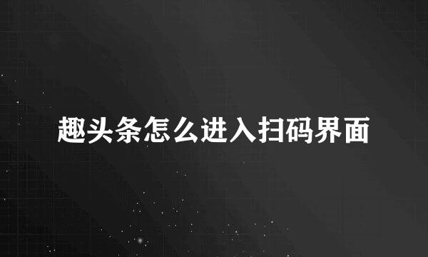 趣头条怎么进入扫码界面
