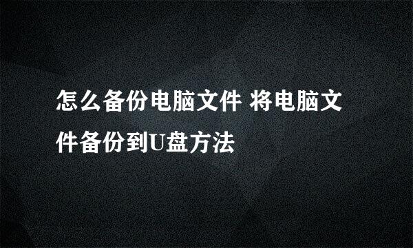 怎么备份电脑文件 将电脑文件备份到U盘方法