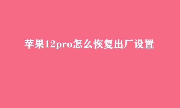 苹果12pro怎么恢复出厂设置
