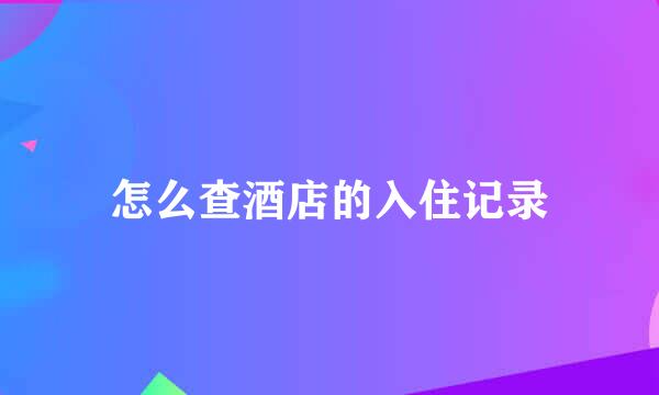 怎么查酒店的入住记录