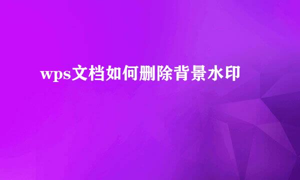 wps文档如何删除背景水印