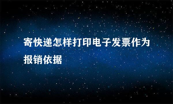 寄快递怎样打印电子发票作为报销依据