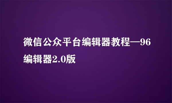 微信公众平台编辑器教程—96编辑器2.0版