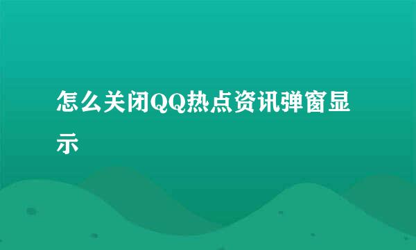 怎么关闭QQ热点资讯弹窗显示