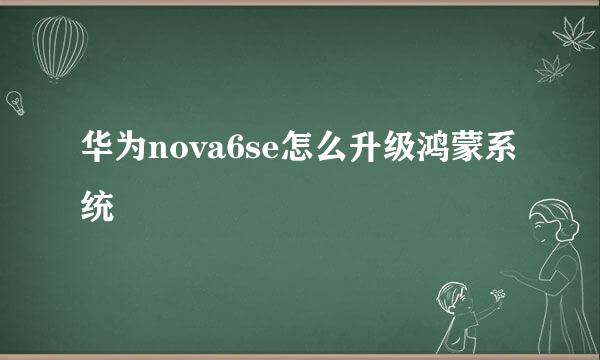 华为nova6se怎么升级鸿蒙系统