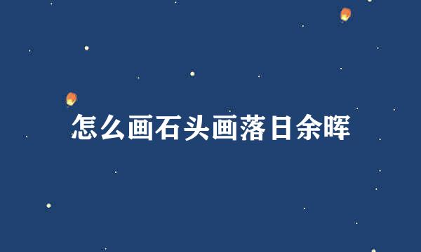 怎么画石头画落日余晖
