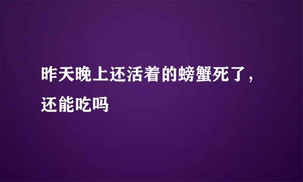 昨天晚上还活着的螃蟹死了，还能吃吗