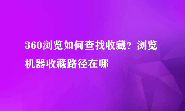 360浏览如何查找收藏？浏览机器收藏路径在哪