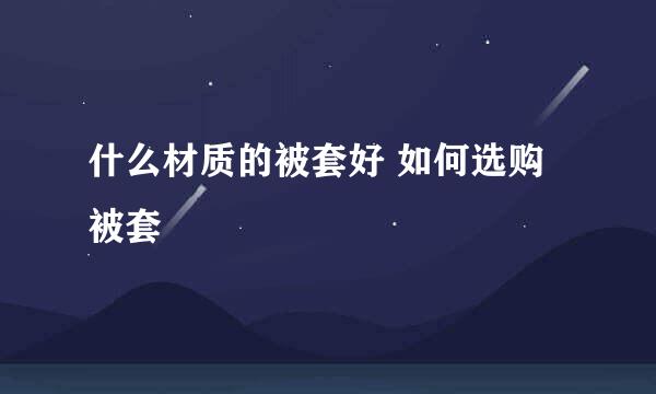 什么材质的被套好 如何选购被套