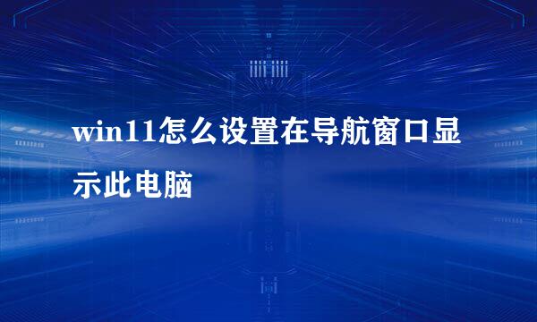 win11怎么设置在导航窗口显示此电脑