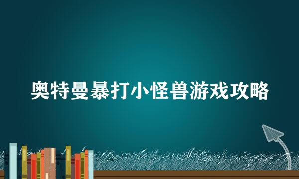 奥特曼暴打小怪兽游戏攻略