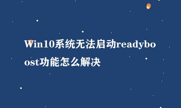 Win10系统无法启动readyboost功能怎么解决