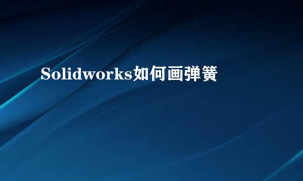 Solidworks如何画弹簧