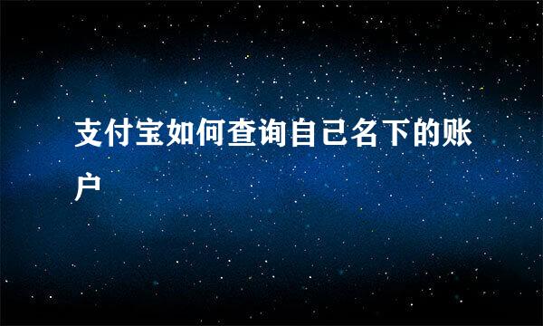 支付宝如何查询自己名下的账户