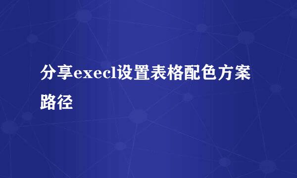 分享execl设置表格配色方案路径