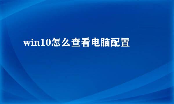 win10怎么查看电脑配置