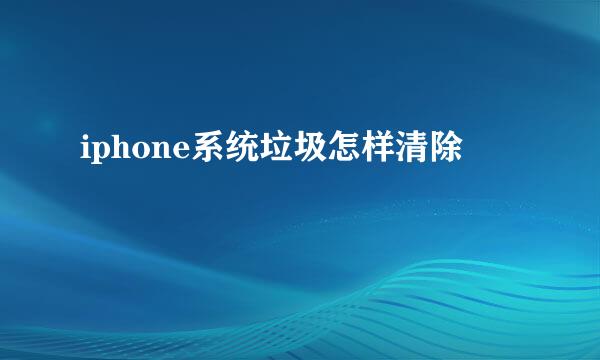 iphone系统垃圾怎样清除
