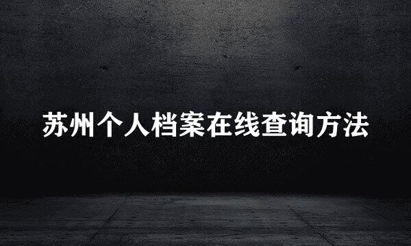 苏州个人档案在线查询方法