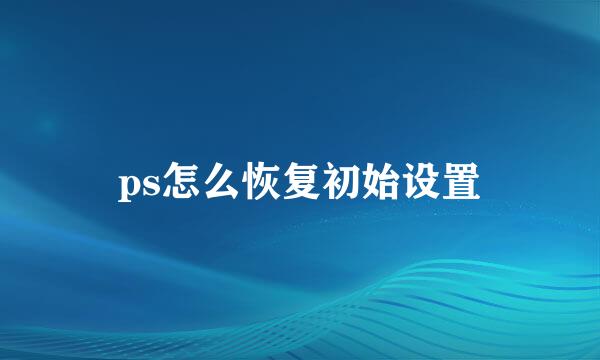 ps怎么恢复初始设置