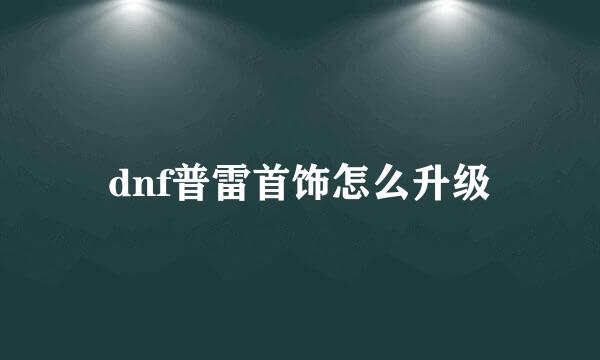 dnf普雷首饰怎么升级