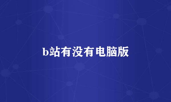b站有没有电脑版