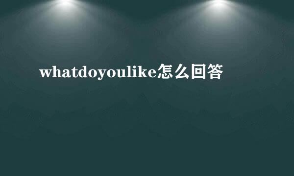 whatdoyoulike怎么回答