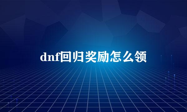 dnf回归奖励怎么领