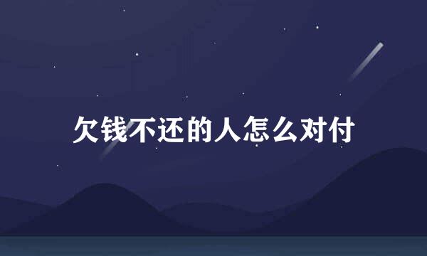 欠钱不还的人怎么对付